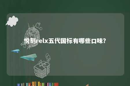 悦刻relx五代国标有哪些口味�？ 